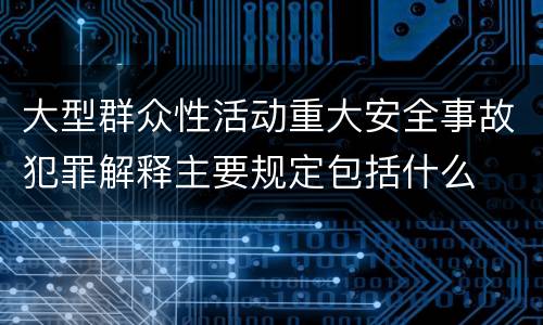 大型群众性活动重大安全事故犯罪解释主要规定包括什么