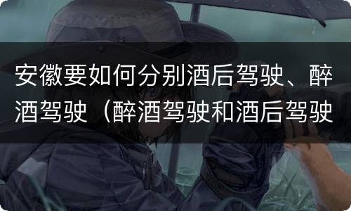 安徽要如何分别酒后驾驶、醉酒驾驶（醉酒驾驶和酒后驾驶）