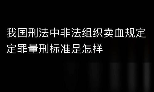 我国刑法中非法组织卖血规定定罪量刑标准是怎样