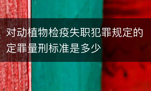 对动植物检疫失职犯罪规定的定罪量刑标准是多少