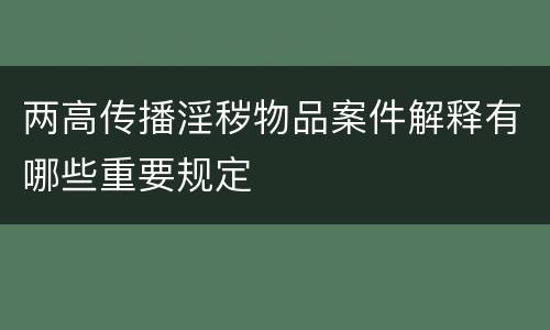 两高传播淫秽物品案件解释有哪些重要规定