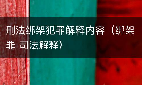 刑法绑架犯罪解释内容（绑架罪 司法解释）