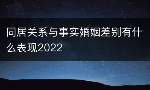 同居关系与事实婚姻差别有什么表现2022