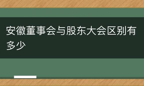 安徽董事会与股东大会区别有多少