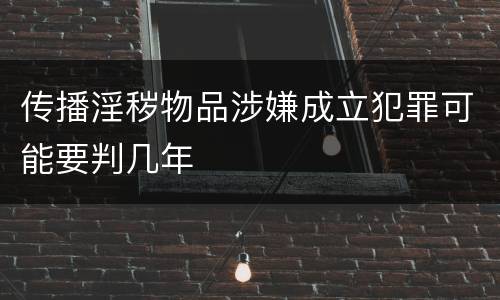 传播淫秽物品涉嫌成立犯罪可能要判几年