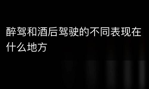 醉驾和酒后驾驶的不同表现在什么地方