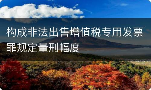 构成非法出售增值税专用发票罪规定量刑幅度