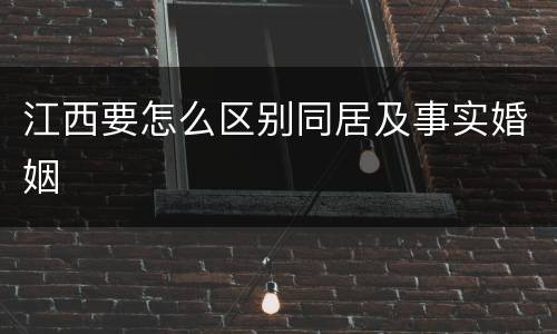 江西要怎么区别同居及事实婚姻