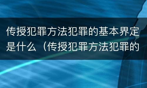 传授犯罪方法犯罪的基本界定是什么（传授犯罪方法犯罪的基本界定是什么内容）