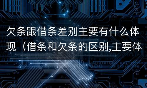 欠条跟借条差别主要有什么体现（借条和欠条的区别,主要体现在哪些方面?）