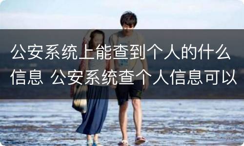 公安系统上能查到个人的什么信息 公安系统查个人信息可以查到什么