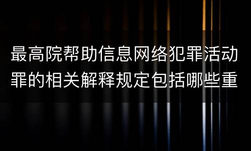 最高院帮助信息网络犯罪活动罪的相关解释规定包括哪些重要内容