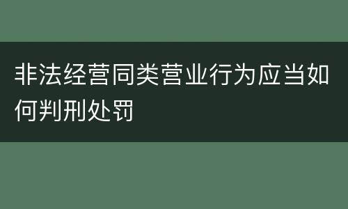 非法经营同类营业行为应当如何判刑处罚