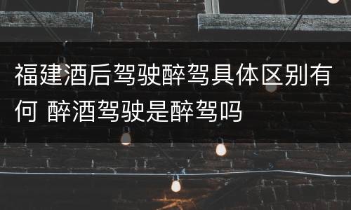 福建酒后驾驶醉驾具体区别有何 醉酒驾驶是醉驾吗