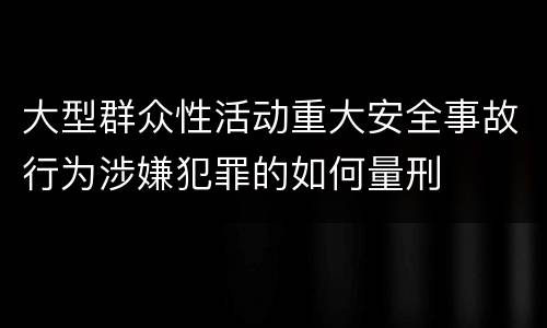 大型群众性活动重大安全事故行为涉嫌犯罪的如何量刑