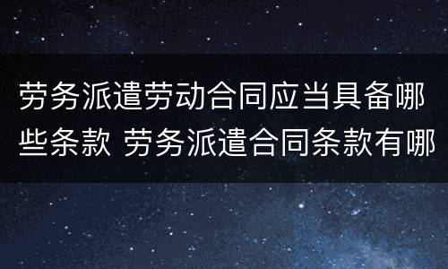 劳务派遣劳动合同应当具备哪些条款 劳务派遣合同条款有哪些