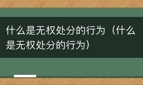 什么是无权处分的行为（什么是无权处分的行为）