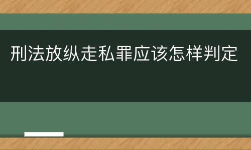 刑法放纵走私罪应该怎样判定