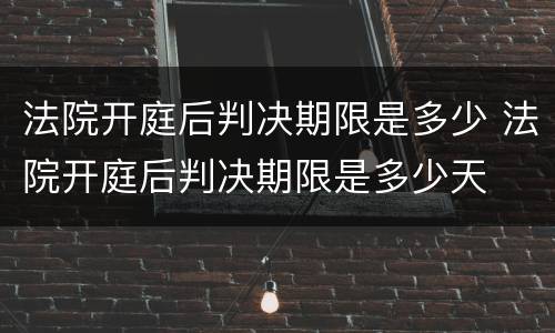 法院开庭后判决期限是多少 法院开庭后判决期限是多少天