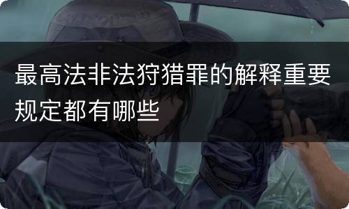 最高法非法狩猎罪的解释重要规定都有哪些