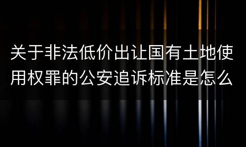 关于非法低价出让国有土地使用权罪的公安追诉标准是怎么样规定