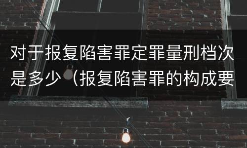 对于报复陷害罪定罪量刑档次是多少（报复陷害罪的构成要件）