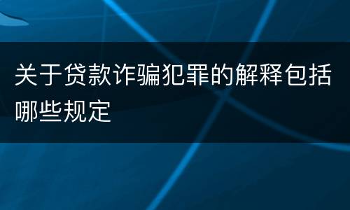 关于贷款诈骗犯罪的解释包括哪些规定