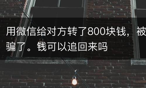 用微信给对方转了800块钱，被骗了。钱可以追回来吗