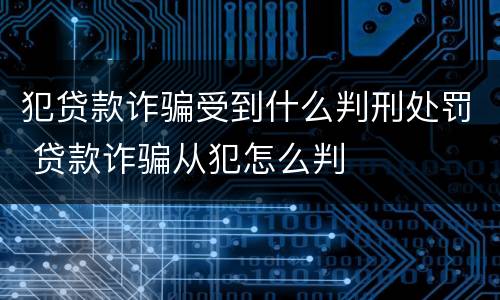 犯贷款诈骗受到什么判刑处罚 贷款诈骗从犯怎么判