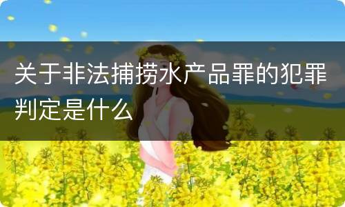 关于非法捕捞水产品罪的犯罪判定是什么