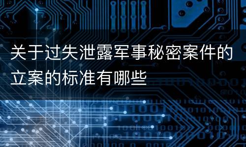 关于过失泄露军事秘密案件的立案的标准有哪些