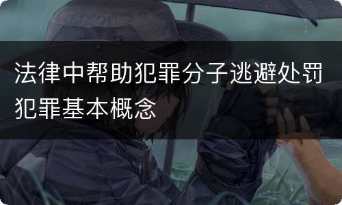 法律中帮助犯罪分子逃避处罚犯罪基本概念