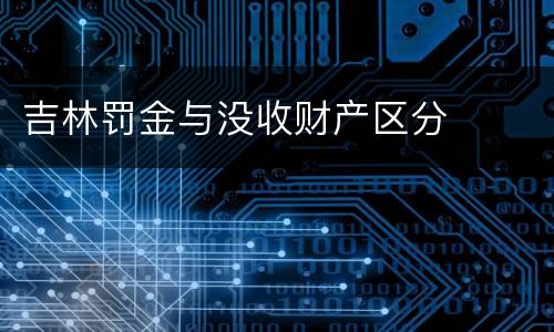 吉林罚金与没收财产区分