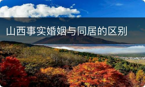 山西事实婚姻与同居的区别