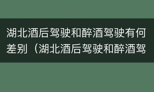 湖北酒后驾驶和醉酒驾驶有何差别（湖北酒后驾驶和醉酒驾驶有何差别和区别）