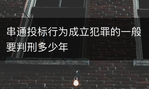 串通投标行为成立犯罪的一般要判刑多少年