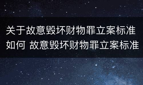 关于故意毁坏财物罪立案标准如何 故意毁坏财物罪立案标准多少钱