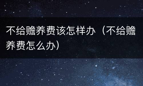 不给赡养费该怎样办（不给赡养费怎么办）