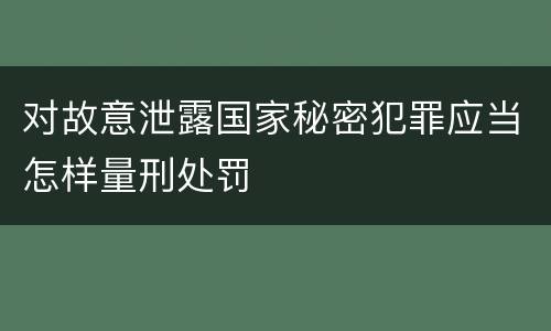 对故意泄露国家秘密犯罪应当怎样量刑处罚