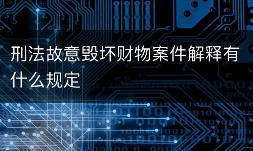 刑法故意毁坏财物案件解释有什么规定