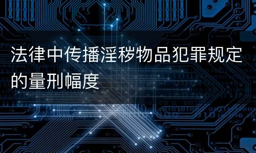 法律中传播淫秽物品犯罪规定的量刑幅度
