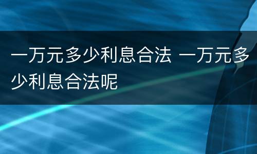 一万元多少利息合法 一万元多少利息合法呢