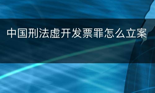 中国刑法虚开发票罪怎么立案