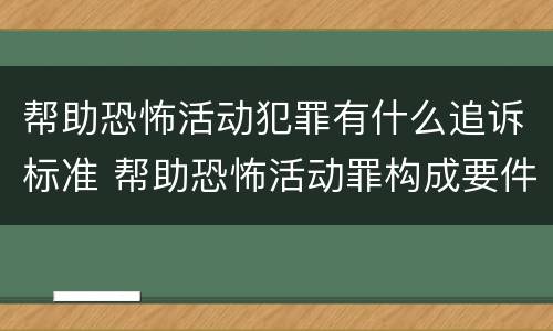帮助恐怖活动犯罪有什么追诉标准 帮助恐怖活动罪构成要件