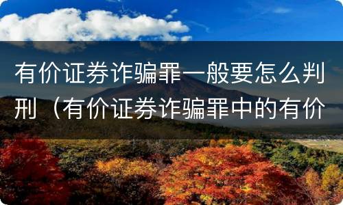 有价证券诈骗罪一般要怎么判刑（有价证券诈骗罪中的有价证券是包括）