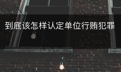 到底该怎样认定单位行贿犯罪