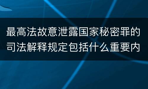 最高法故意泄露国家秘密罪的司法解释规定包括什么重要内容