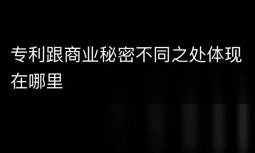 专利跟商业秘密不同之处体现在哪里