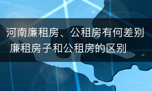 河南廉租房、公租房有何差别 廉租房子和公租房的区别