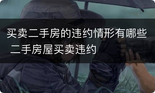 买卖二手房的违约情形有哪些 二手房屋买卖违约